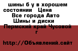 шины б/у в хорошем состоянии › Цена ­ 2 000 - Все города Авто » Шины и диски   . Пермский край,Чусовой г.